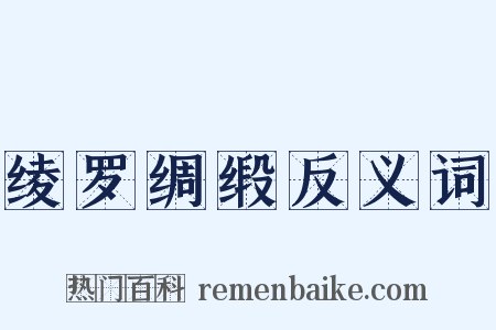 绫罗绸缎反义词是什么意思的图片